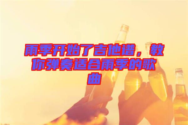 雨季開始了吉他譜，教你彈奏適合雨季的歌曲