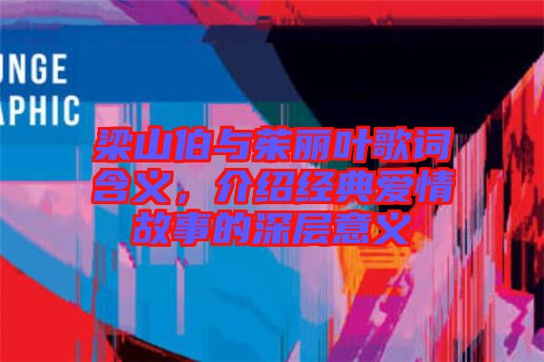 梁山伯與茱麗葉歌詞含義，介紹經(jīng)典愛情故事的深層意義