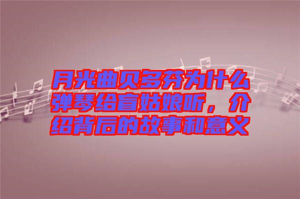 月光曲貝多芬為什么彈琴給盲姑娘聽，介紹背后的故事和意義