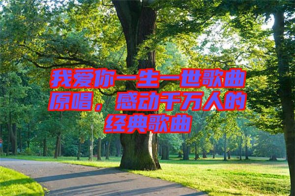 我愛你一生一世歌曲原唱，感動千萬人的經(jīng)典歌曲