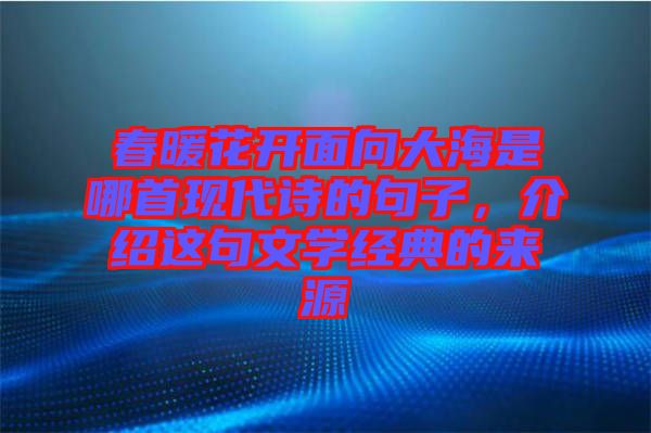 春暖花開(kāi)面向大海是哪首現(xiàn)代詩(shī)的句子，介紹這句文學(xué)經(jīng)典的來(lái)源