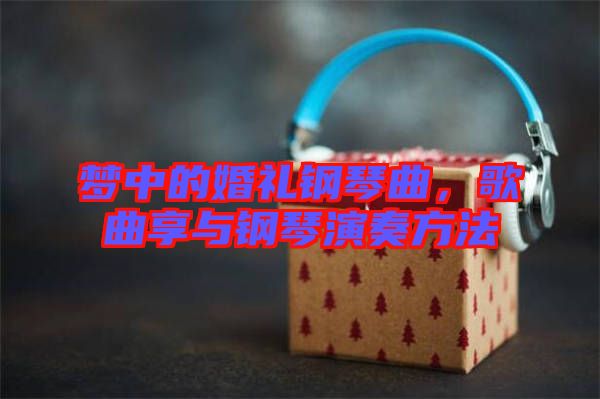 夢中的婚禮鋼琴曲，歌曲享與鋼琴演奏方法