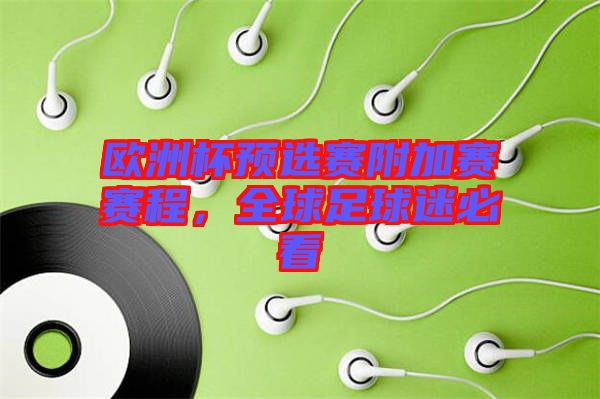 歐洲杯預(yù)選賽附加賽賽程，全球足球迷必看