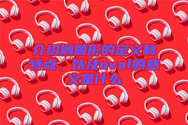 介紹橢圓形的定義和特點(diǎn)，以及oval的意義是什么
