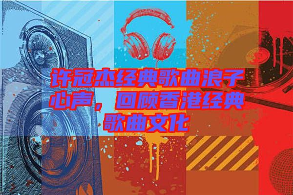 許冠杰經典歌曲浪子心聲，回顧香港經典歌曲文化