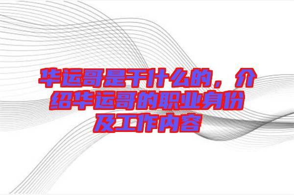 華運哥是干什么的，介紹華運哥的職業(yè)身份及工作內(nèi)容