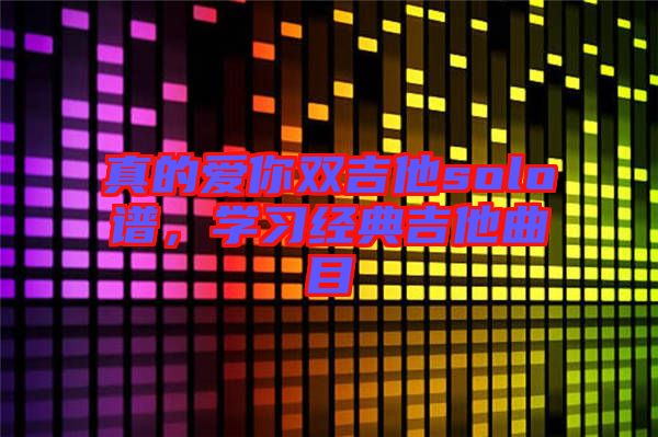 真的愛你雙吉他solo譜，學(xué)習(xí)經(jīng)典吉他曲目