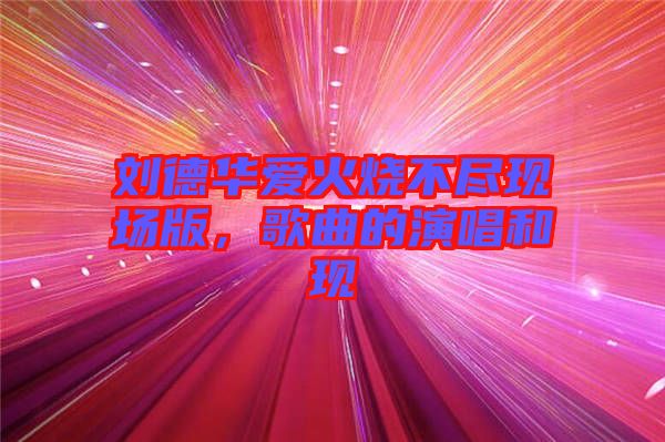 劉德華愛火燒不盡現(xiàn)場版，歌曲的演唱和現(xiàn)