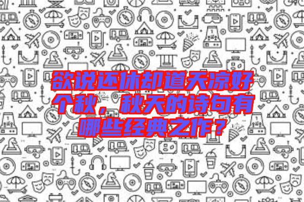 欲說還休卻道天涼好個秋，秋天的詩句有哪些經典之作？