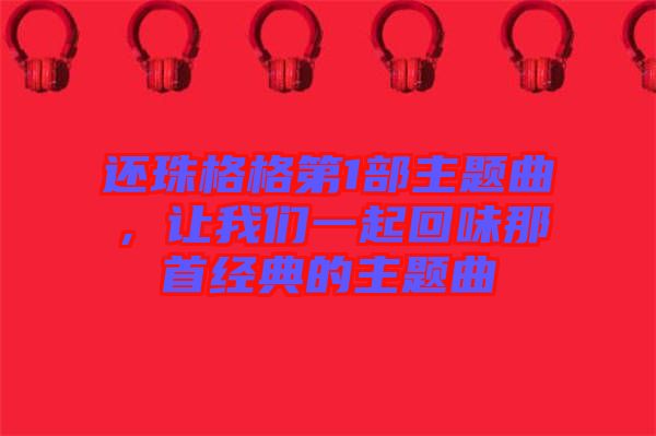 還珠格格第1部主題曲，讓我們一起回味那首經(jīng)典的主題曲