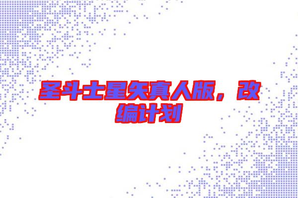 圣斗士星矢真人版，改編計劃