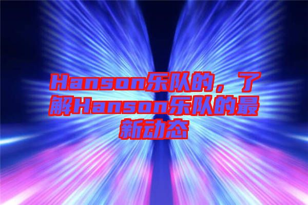 Hanson樂(lè)隊(duì)的，了解Hanson樂(lè)隊(duì)的最新動(dòng)態(tài)