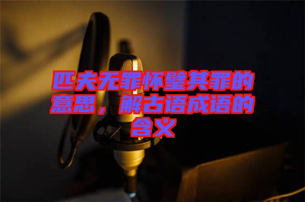 匹夫無罪懷璧其罪的意思，解古語成語的含義