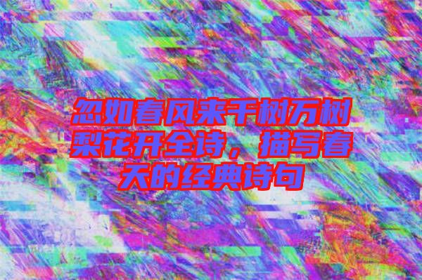 忽如春風來千樹萬樹梨花開全詩，描寫春天的經(jīng)典詩句