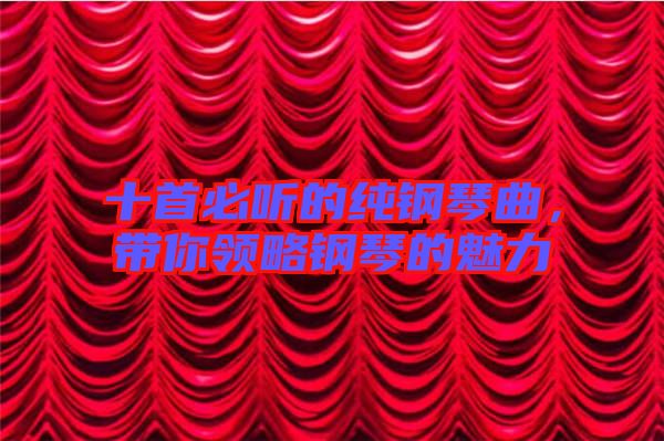 十首必聽的純鋼琴曲，帶你領略鋼琴的魅力