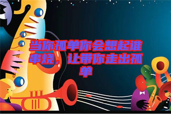 當(dāng)你孤單你會(huì)想起誰串燒，讓帶你走出孤單