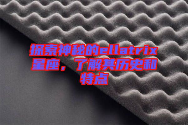 探索神秘的ellatrix星座，了解其歷史和特點