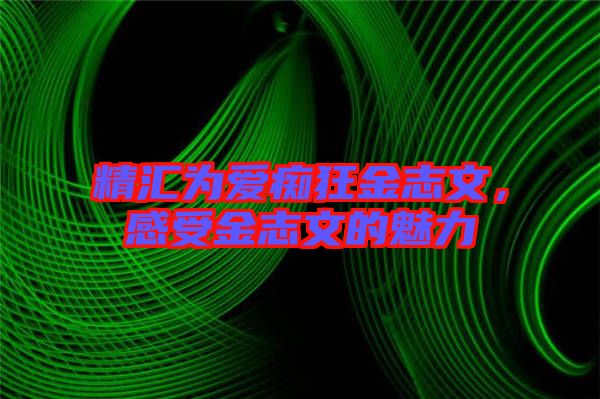 精匯為愛癡狂金志文，感受金志文的魅力