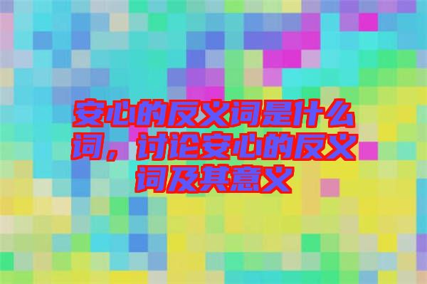 安心的反義詞是什么詞，討論安心的反義詞及其意義