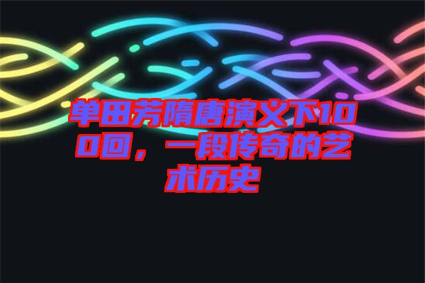 單田芳隋唐演義下100回，一段傳奇的藝術(shù)歷史
