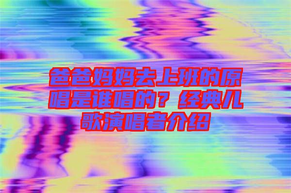 爸爸媽媽去上班的原唱是誰唱的？經(jīng)典兒歌演唱者介紹