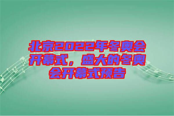 北京2022年冬奧會(huì)開幕式，盛大的冬奧會(huì)開幕式預(yù)告
