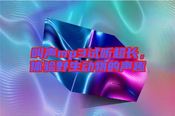 叫聲mp3試聽超長，體驗野生動物的聲趣
