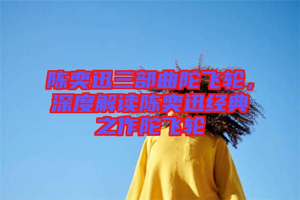 陳奕迅三部曲陀飛輪，深度解讀陳奕迅經(jīng)典之作陀飛輪