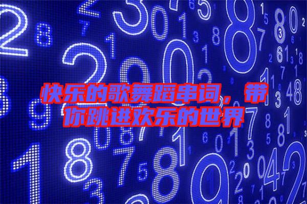 快樂的歌舞蹈串詞，帶你跳進歡樂的世界