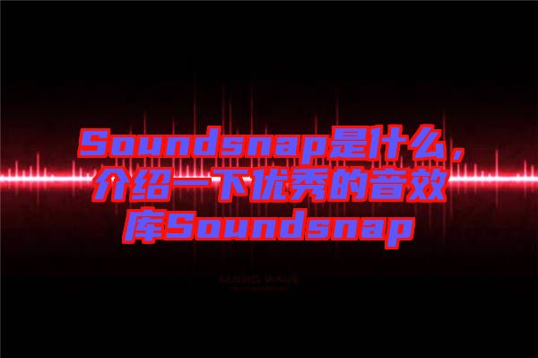 Soundsnap是什么，介紹一下優(yōu)秀的音效庫Soundsnap