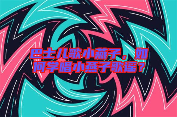 巴士?jī)焊栊⊙嘧?，如何學(xué)唱小燕子歌謠？