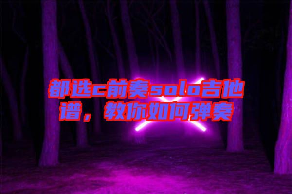都選c前奏solo吉他譜，教你如何彈奏