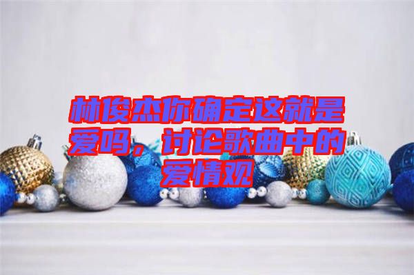 林俊杰你確定這就是愛嗎，討論歌曲中的愛情觀