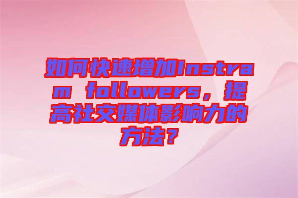 如何快速增加Instram followers，提高社交媒體影響力的方法？