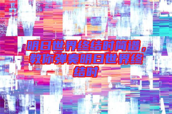 明日世界終結(jié)時(shí)簡譜，教你彈奏明日世界終結(jié)時(shí)