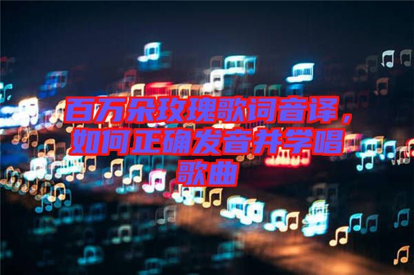百萬(wàn)朵玫瑰歌詞音譯，如何正確發(fā)音并學(xué)唱歌曲