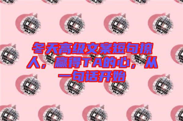 冬天高級文案短句撩人，贏得TA的心，從一句話開始