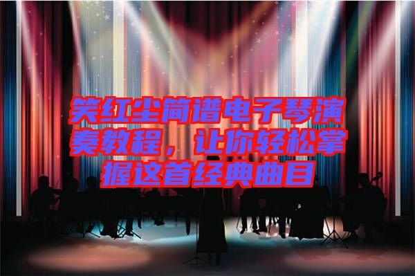 笑紅塵簡譜電子琴演奏教程，讓你輕松掌握這首經(jīng)典曲目