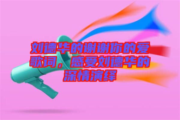 劉德華的謝謝你的愛歌詞，感受劉德華的深情演繹