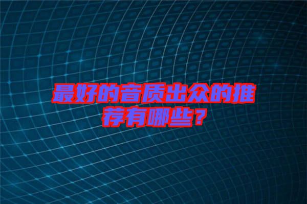 最好的音質(zhì)出眾的推薦有哪些？