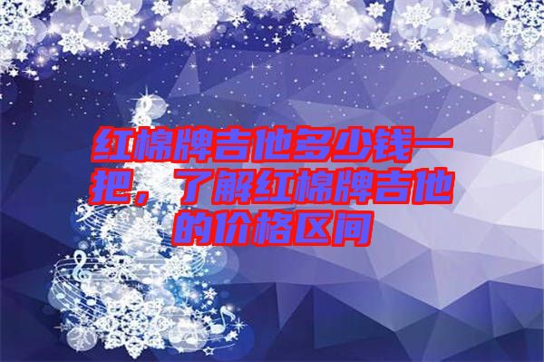 紅棉牌吉他多少錢一把，了解紅棉牌吉他的價(jià)格區(qū)間
