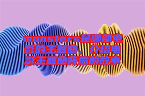 monsters是哪部電影的主題曲，介紹電影主題曲背后的故事