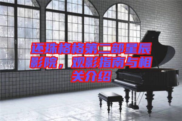還珠格格第二部星辰影院，觀影指南與相關(guān)介紹