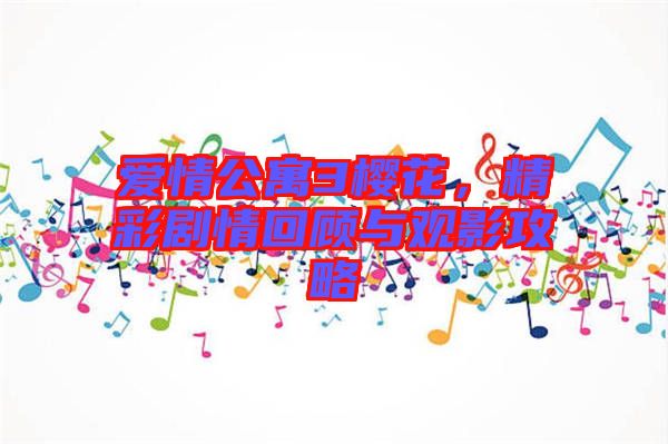愛(ài)情公寓3櫻花，精彩劇情回顧與觀(guān)影攻略