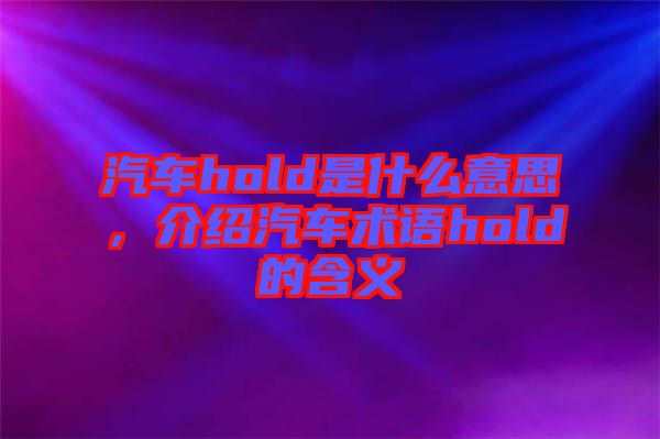 汽車hold是什么意思，介紹汽車術語hold的含義