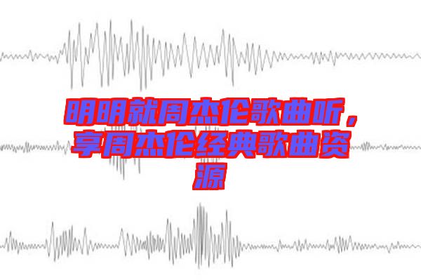 明明就周杰倫歌曲聽，享周杰倫經(jīng)典歌曲資源