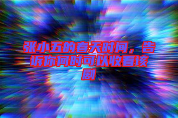 張小五的春天時(shí)間，告訴你何時(shí)可以收看該劇