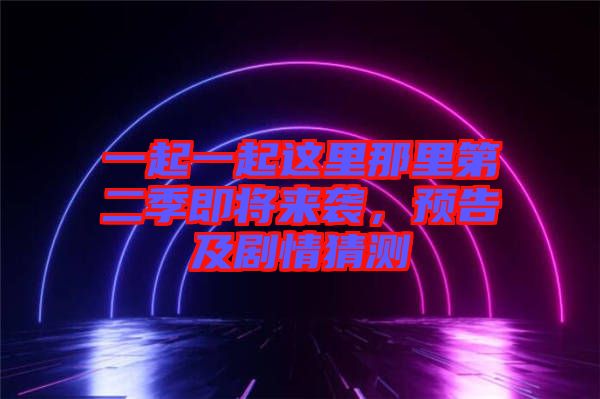 一起一起這里那里第二季即將來襲，預(yù)告及劇情猜測