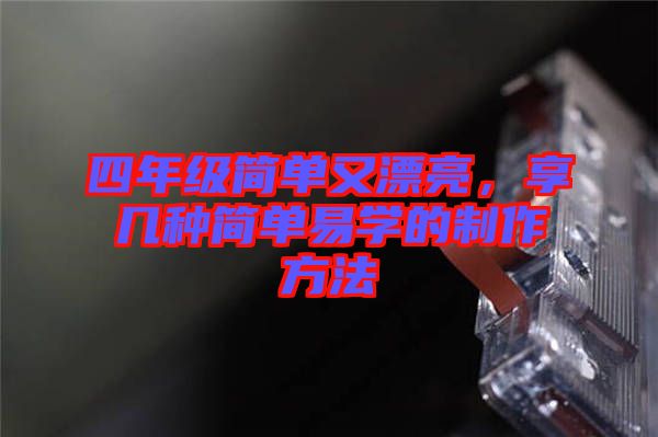 四年級(jí)簡(jiǎn)單又漂亮，享幾種簡(jiǎn)單易學(xué)的制作方法