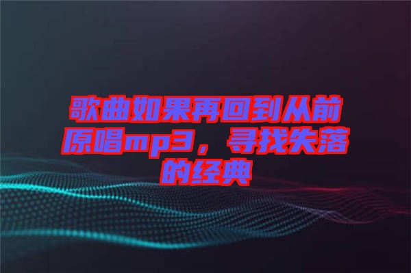 歌曲如果再回到從前原唱mp3，尋找失落的經(jīng)典
